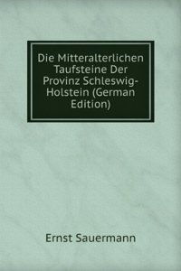 Die Mitteralterlichen Taufsteine Der Provinz Schleswig-Holstein (German Edition)