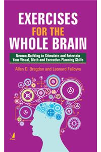 Exercises for the Whole Brain : Neuron-Builders to Stimulate & Entertain your Visual, Math & Executive-Planning Skills