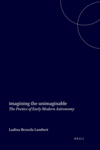 Imagining the Unimaginable: The Poetics of Early Modern Astronomy