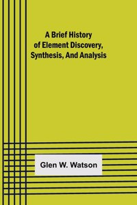 Brief History of Element Discovery, Synthesis, and Analysis