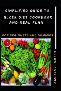 Simplified Guide To Ulcer Diet Cookbook And Meal Plan For Beginners And Dummies