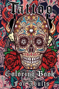 Tattoo Coloring Book For Adults: Over Than 50 Coloring Pages For Adult Relaxation With Beautiful Modern Tattoo Designs Such As Sugar Skulls, Guns, Roses and More!