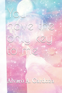 You have the only key to me