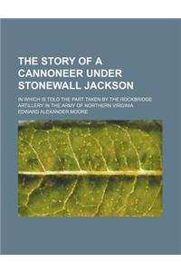 The Story of a Cannoneer Under Stonewall Jackson; In Which Is Told the Part Taken by the Rockbridge Artillery in the Army of Northern Virginia