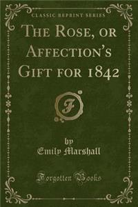 The Rose, or Affection's Gift for 1842 (Classic Reprint)