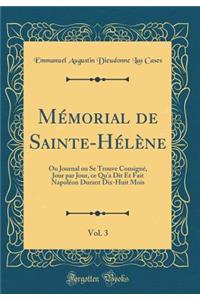 Mï¿½morial de Sainte-Hï¿½lï¿½ne, Vol. 3: Ou Journal Ou Se Trouve Consignï¿½, Jour Par Jour, Ce Qu'a Dit Et Fait Napolï¿½on Durant Dix-Huit Mois (Classic Reprint)