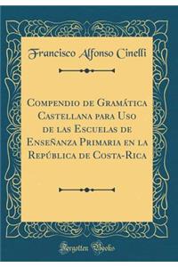 Compendio de Gramática Castellana para Uso de las Escuelas de Enseñanza Primaria en la República de Costa-Rica (Classic Reprint)