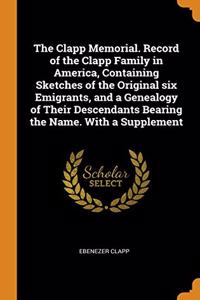 The Clapp Memorial. Record of the Clapp Family in America, Containing Sketches of the Original six Emigrants, and a Genealogy of Their Descendants Bearing the Name. With a Supplement