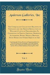 The Unequalled Collection Relating to Napoleon and the French Revolution of William J. Latta of Philadelphia, Pa. Consisting of Prints, Original Drawings, Autographs, Books, Medals, Bronzes, Snuff Boxes and Other Objects of Art, Vol. 1: Containing