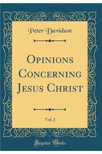 Opinions Concerning Jesus Christ, Vol. 1 (Classic Reprint)