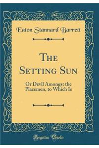 The Setting Sun: Or Devil Amongst the Placemen, to Which Is (Classic Reprint)