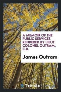 A Memoir of the Public Services Rendered by Lieut. Colonel Outram, C.B.