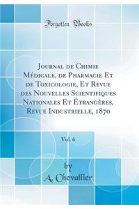 Journal de Chimie M'Dicale, de Pharmacie Et de Toxicologie, Et Revue Des Nouvelles Scientifiques Nationales Et Trang'res, Revue Industrielle, 1870, Vol. 6 (Classic Reprint)