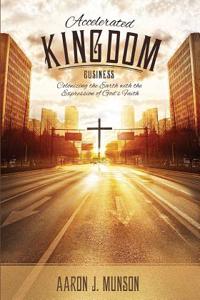 Accelerated Kingdom Business: Colonizing the Earth with the Expression of God's Faith