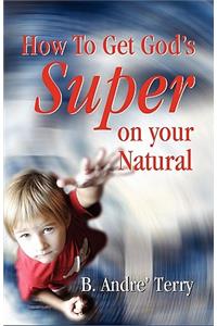 How to Get God's Super on Your Natural
