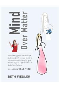 Mind Over Matter: Short simple sharing with wisdom to inspire you to relive your experience and build confidence