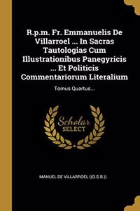 R.p.m. Fr. Emmanuelis De Villarroel ... In Sacras Tautologias Cum Illustrationibus Panegyricis ... Et Politicis Commentariorum Literalium: Tomus Quartus...