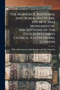 Marriage, Baptismal and Burial Registers, 1571-1874, and Monumental Inscriptions of the Dutch Reformed Church, Austin Friars, London