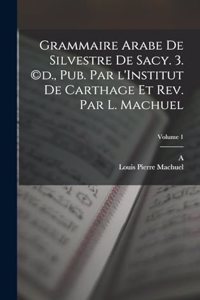 Grammaire arabe de Silvestre de Sacy. 3. (c)d., pub. par l'Institut de Carthage et rev. par L. Machuel; Volume 1