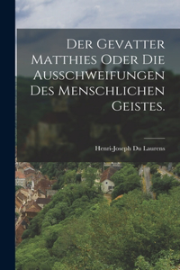Gevatter Matthies oder die Ausschweifungen des menschlichen Geistes.