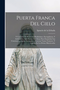 Puerta Franca Del Cielo: Y Consuelo De Penitentes Pusilánimes, Escrupulosos, Y Atribulados, Que Aníma Las Almas Para Ensanchar Las Conciencias, Quitar Escrupulos, Desterrar 