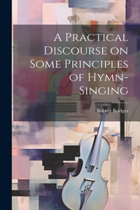 Practical Discourse on Some Principles of Hymn-Singing