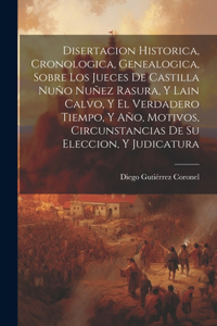 Disertacion Historica, Cronologica, Genealogica, Sobre Los Jueces De Castilla Nuño Nuñez Rasura, Y Lain Calvo, Y El Verdadero Tiempo, Y Año, Motivos, Circunstancias De Su Eleccion, Y Judicatura