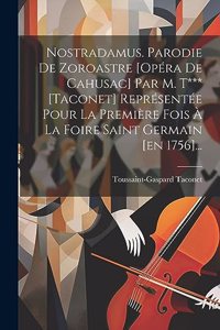 Nostradamus. Parodie De Zoroastre [opéra De Cahusac] Par M. T*** [taconet] Représentée Pour La Première Fois À La Foire Saint Germain [en 1756]...