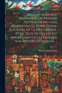 Belle Et Agréable Narration Du Premier Voyage De Nicolas Federmann Le Jeune, D'ulm, Aux Indes De La Mer Océane, Et De Tout Ce Qui Lui Est Arrivé Dans Ce Pays Jusqu'à Son Retour En Espagne ...