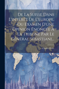 De La Suisse Dans L'intérêt De L'europe, Ou Examen D'une Opinion Énoncée À La Tribune Par Le Général Sébastiani...