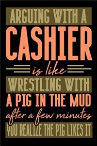 Arguing with a CASHIER is like wrestling with a pig in the mud. After a few minutes you realize the pig likes it.