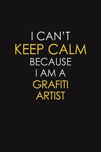 I Can't Keep Calm Because I Am A Grafiti Artist