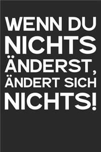 Wenn Du nichts änderst, ändert sich nichts!: A5 Notizbuch Zeichenbuch Tagebuch - Motivation Motivationshilfe motivierende Sprüche - Geschenk für Freunde Familie Frauen Männer Mädchen Jungen - 1