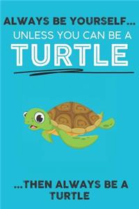 Always Be Your Self Unless You Can Be A Turtle Then Always Be A Turtle