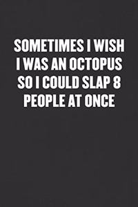 Sometimes I Wish I Was an Octopus So I Could Slap 8 People at Once