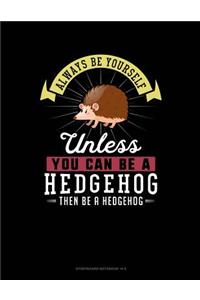 Always Be Yourself Unless You Can Be a Hedgehog Then Be a Hedgehog