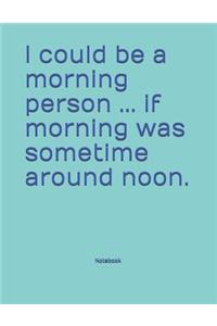 I could be a morning person ... if morning was sometime around noon. Notebook