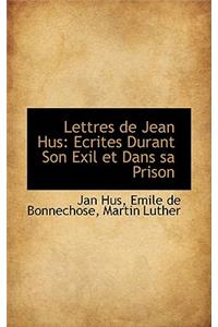 Lettres de Jean Hus: Ecrites Durant Son Exil Et Dans Sa Prison