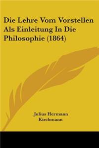 Die Lehre Vom Vorstellen Als Einleitung In Die Philosophie (1864)
