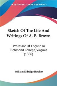 Sketch Of The Life And Writings Of A. B. Brown: Professor Of English In Richmond College, Virginia (1886)