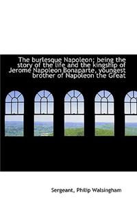 The Burlesque Napoleon; Being the Story of the Life and the Kingship of Jerome Napoleon Bonaparte, y
