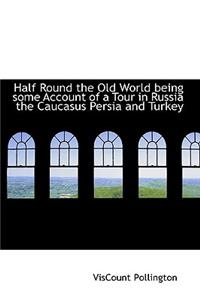 Half Round the Old World Being Some Account of a Tour in Russia the Caucasus Persia and Turkey