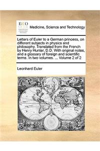 Letters of Euler to a German princess, on different subjects in physics and philosophy. Translated from the French by Henry Hunter, D.D. With original notes, and a glossary of foreign and scientific terms. In two volumes. ... Volume 2 of 2