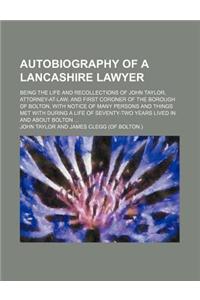 Autobiography of a Lancashire Lawyer; Being the Life and Recollections of John Taylor, Attorney-At-Law, and First Coroner of the Borough of Bolton, wi