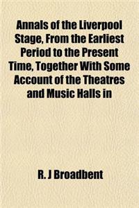 Annals of the Liverpool Stage, from the Earliest Period to the Present Time, Together with Some Account of the Theatres and Music Halls in