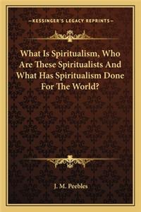 What Is Spiritualism, Who Are These Spiritualists And What Has Spiritualism Done For The World?