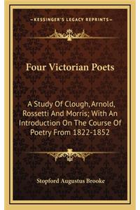 Four Victorian Poets: A Study Of Clough, Arnold, Rossetti And Morris; With An Introduction On The Course Of Poetry From 1822-1852