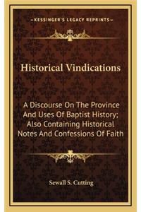 Historical Vindications: A Discourse On The Province And Uses Of Baptist History; Also Containing Historical Notes And Confessions Of Faith