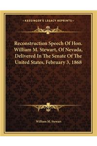Reconstruction Speech Of Hon. William M. Stewart, Of Nevada, Delivered In The Senate Of The United States, February 3, 1868