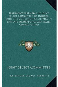 Testimony Taken by the Joint Select Committee to Inquire Into the Condition of Affairs in the Late Insurrectionary States